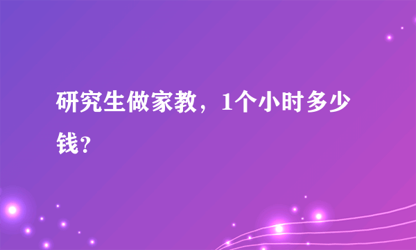 研究生做家教，1个小时多少钱？