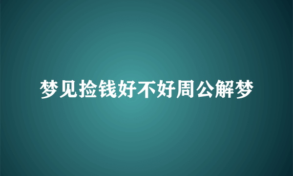 梦见捡钱好不好周公解梦