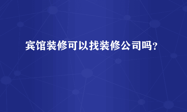 宾馆装修可以找装修公司吗？