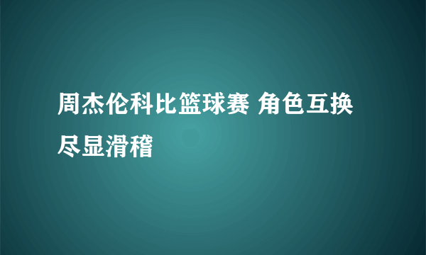 周杰伦科比篮球赛 角色互换尽显滑稽