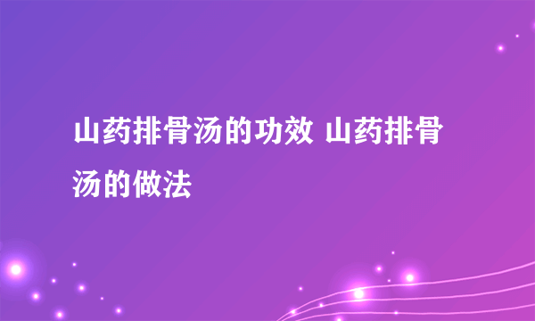 山药排骨汤的功效 山药排骨汤的做法