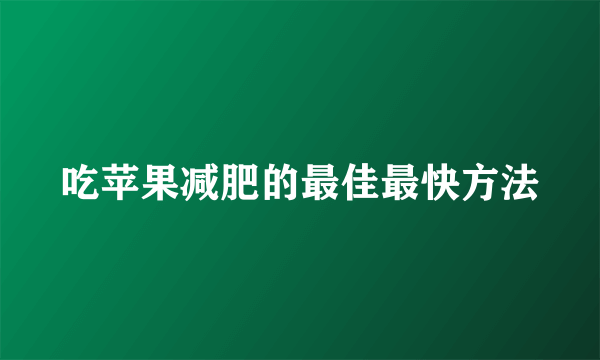 吃苹果减肥的最佳最快方法