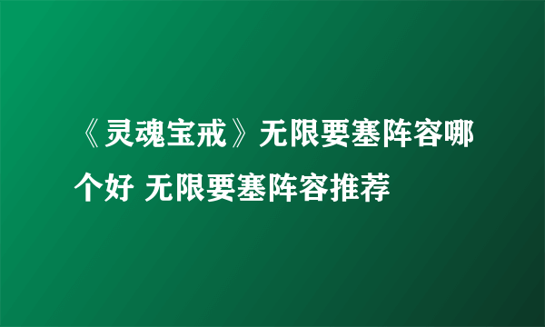 《灵魂宝戒》无限要塞阵容哪个好 无限要塞阵容推荐