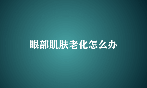 眼部肌肤老化怎么办