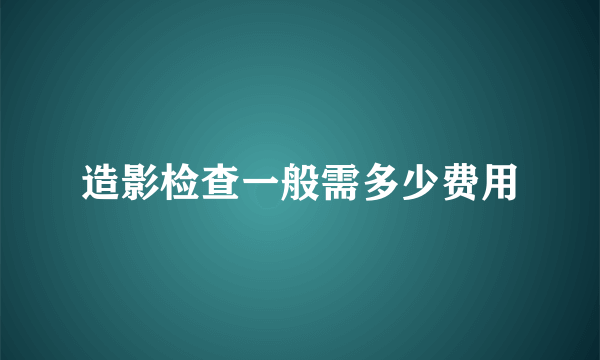 造影检查一般需多少费用