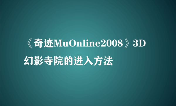 《奇迹MuOnline2008》3D幻影寺院的进入方法