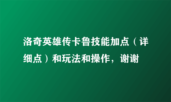 洛奇英雄传卡鲁技能加点（详细点）和玩法和操作，谢谢