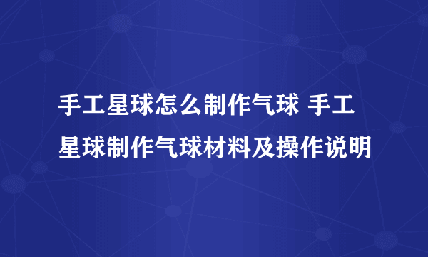 手工星球怎么制作气球 手工星球制作气球材料及操作说明