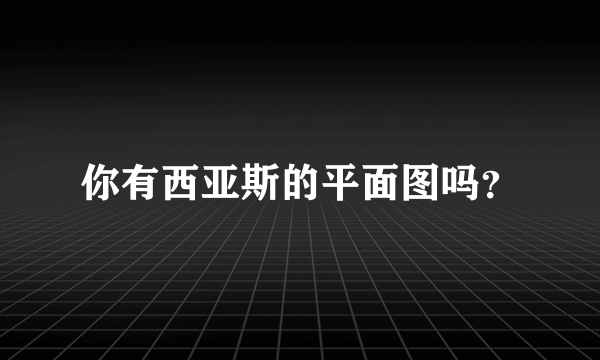 你有西亚斯的平面图吗？