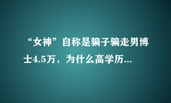 “女神”自称是骗子骗走男博士4.5万，为什么高学历也容易被骗？