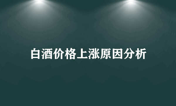 白酒价格上涨原因分析