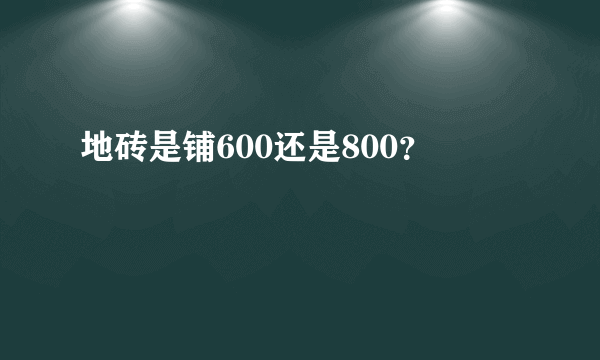 地砖是铺600还是800？