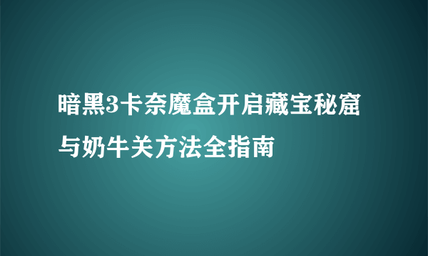 暗黑3卡奈魔盒开启藏宝秘窟与奶牛关方法全指南