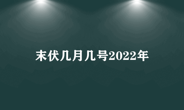 末伏几月几号2022年