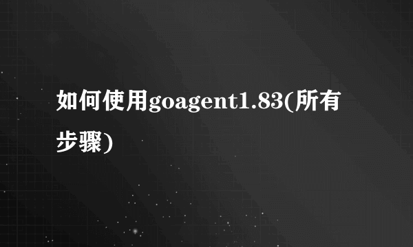 如何使用goagent1.83(所有步骤)