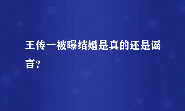 王传一被曝结婚是真的还是谣言？