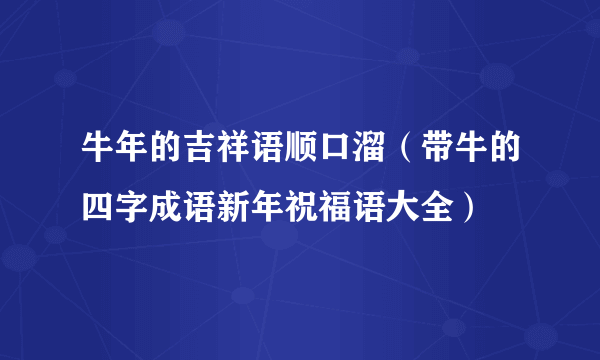 牛年的吉祥语顺口溜（带牛的四字成语新年祝福语大全）