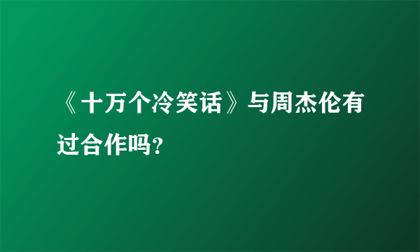 《十万个冷笑话》与周杰伦有过合作吗？