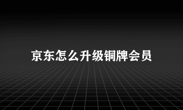 京东怎么升级铜牌会员