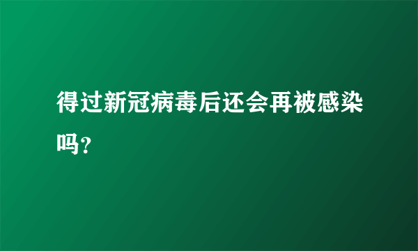 得过新冠病毒后还会再被感染吗？