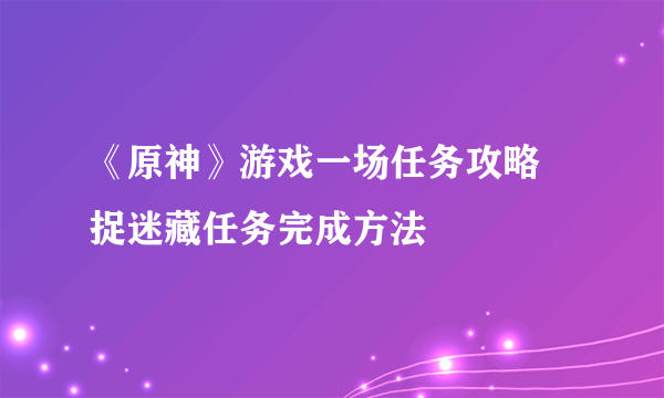 《原神》游戏一场任务攻略 捉迷藏任务完成方法