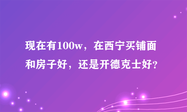 现在有100w，在西宁买铺面和房子好，还是开德克士好？