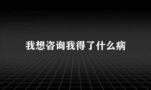 我想咨询我得了什么病