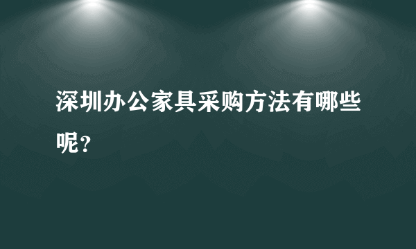 深圳办公家具采购方法有哪些呢？