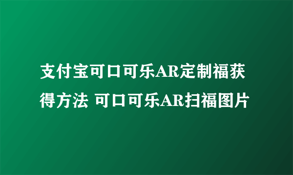 支付宝可口可乐AR定制福获得方法 可口可乐AR扫福图片