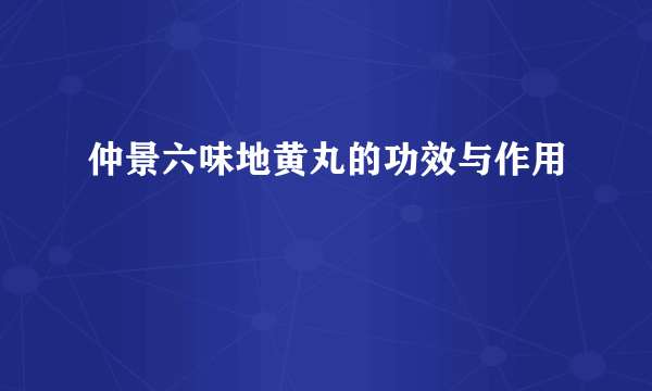 仲景六味地黄丸的功效与作用