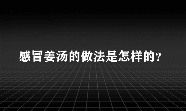 感冒姜汤的做法是怎样的？