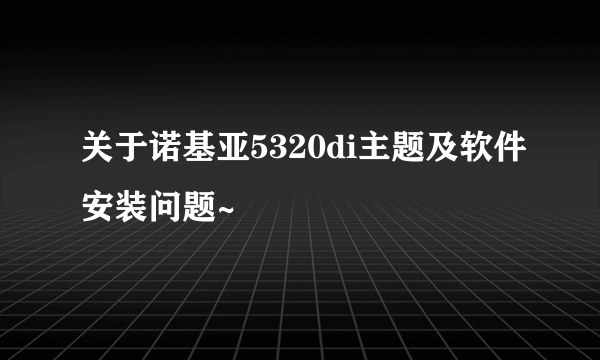 关于诺基亚5320di主题及软件安装问题~