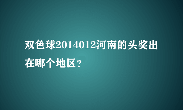 双色球2014012河南的头奖出在哪个地区？