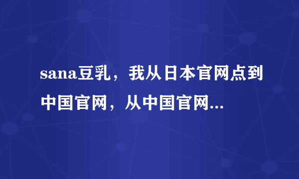 sana豆乳，我从日本官网点到中国官网，从中国官网点到天猫旗航店，是真货么？会不会有假？ 豆乳官网