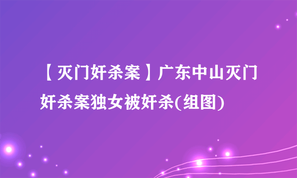 【灭门奸杀案】广东中山灭门奸杀案独女被奸杀(组图)