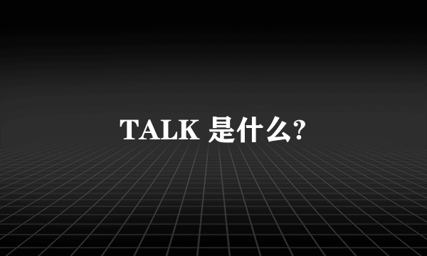 TALK 是什么?