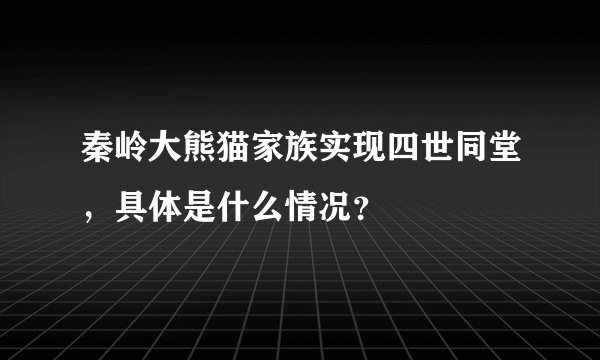 秦岭大熊猫家族实现四世同堂，具体是什么情况？