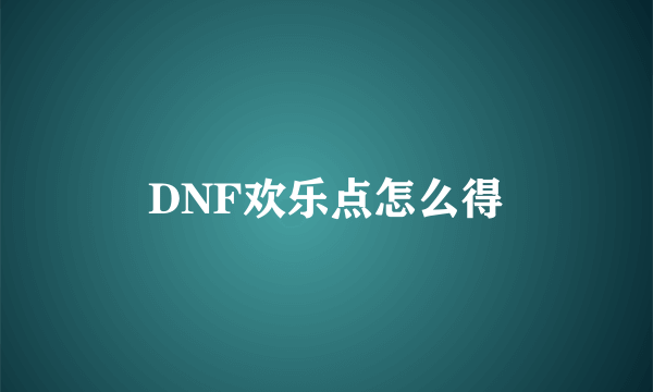 DNF欢乐点怎么得