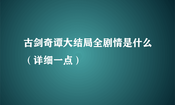 古剑奇谭大结局全剧情是什么（详细一点）