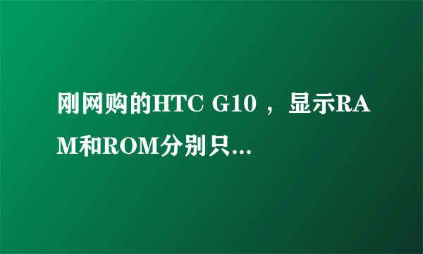 刚网购的HTC G10 ，显示RAM和ROM分别只有175MB和300MB（总的），怎么回事？是被JS坑了吗？