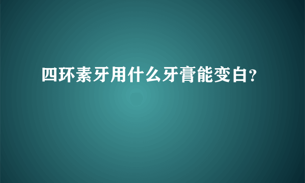 四环素牙用什么牙膏能变白？