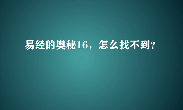 易经的奥秘16，怎么找不到？