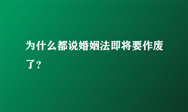 为什么都说婚姻法即将要作废了？