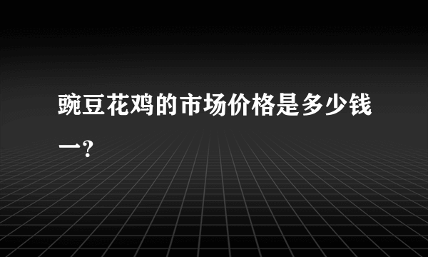 豌豆花鸡的市场价格是多少钱一？