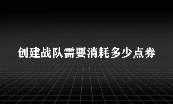 创建战队需要消耗多少点券