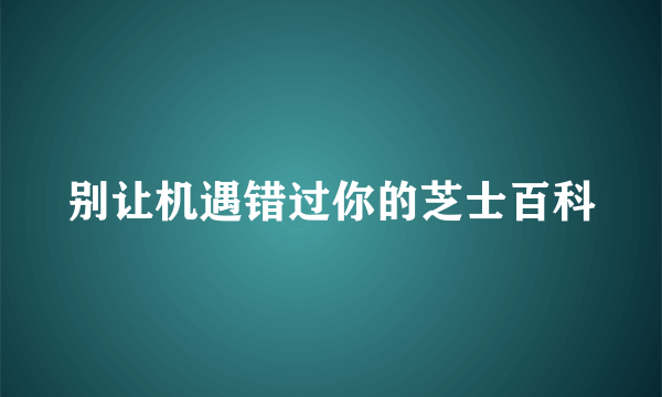 别让机遇错过你的芝士百科