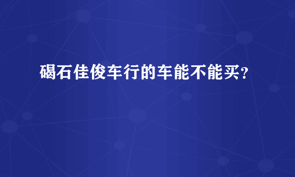 碣石佳俊车行的车能不能买？