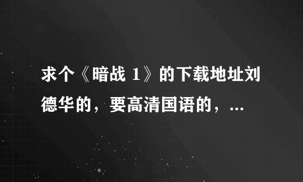 求个《暗战 1》的下载地址刘德华的，要高清国语的，谢谢了！