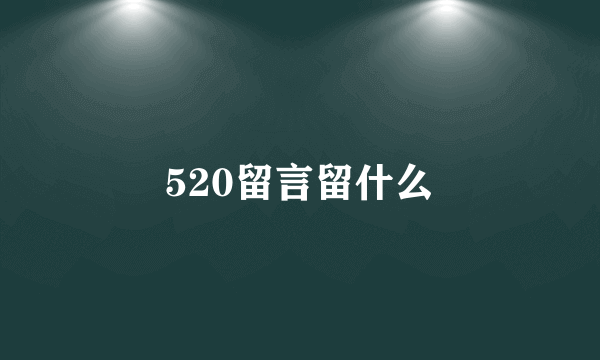 520留言留什么