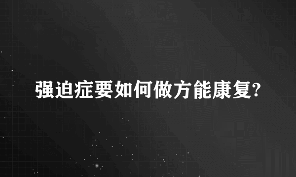 强迫症要如何做方能康复?